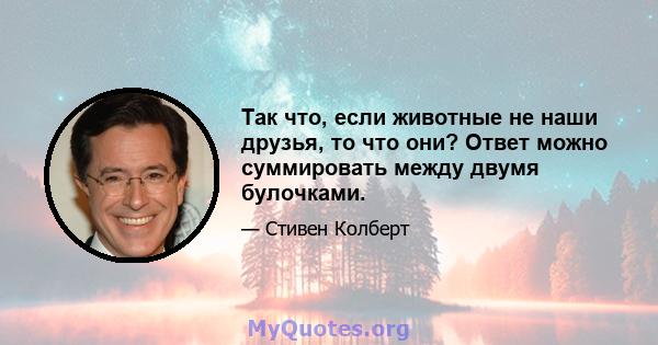 Так что, если животные не наши друзья, то что они? Ответ можно суммировать между двумя булочками.