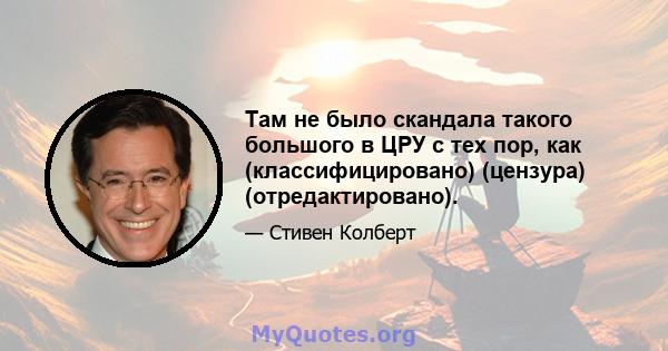 Там не было скандала такого большого в ЦРУ с тех пор, как (классифицировано) (цензура) (отредактировано).