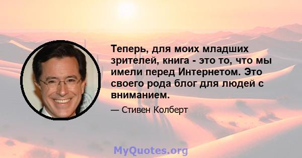 Теперь, для моих младших зрителей, книга - это то, что мы имели перед Интернетом. Это своего рода блог для людей с вниманием.