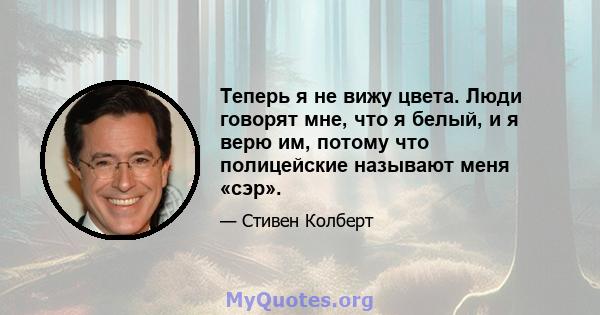 Теперь я не вижу цвета. Люди говорят мне, что я белый, и я верю им, потому что полицейские называют меня «сэр».