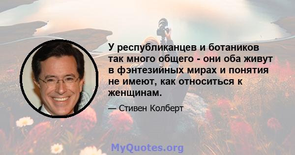 У республиканцев и ботаников так много общего - они оба живут в фэнтезийных мирах и понятия не имеют, как относиться к женщинам.