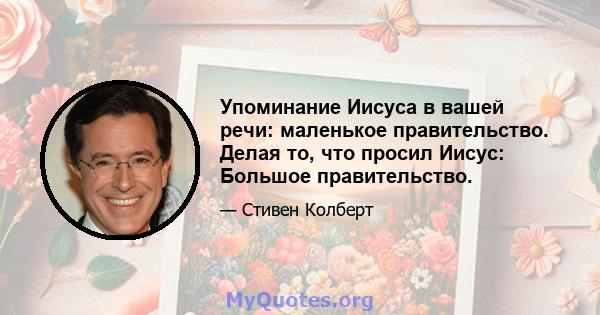 Упоминание Иисуса в вашей речи: маленькое правительство. Делая то, что просил Иисус: Большое правительство.