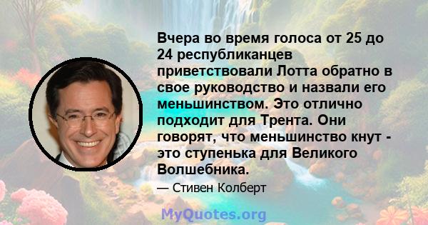 Вчера во время голоса от 25 до 24 республиканцев приветствовали Лотта обратно в свое руководство и назвали его меньшинством. Это отлично подходит для Трента. Они говорят, что меньшинство кнут - это ступенька для