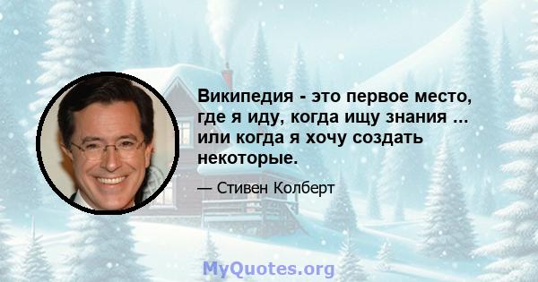 Википедия - это первое место, где я иду, когда ищу знания ... или когда я хочу создать некоторые.