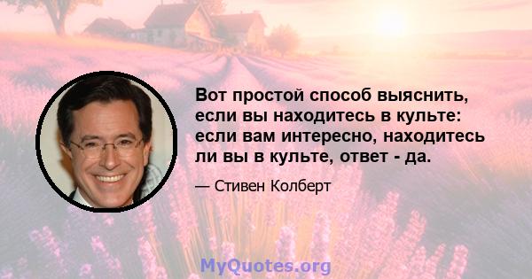 Вот простой способ выяснить, если вы находитесь в культе: если вам интересно, находитесь ли вы в культе, ответ - да.