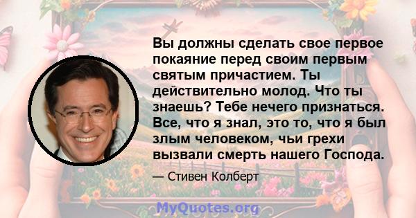 Вы должны сделать свое первое покаяние перед своим первым святым причастием. Ты действительно молод. Что ты знаешь? Тебе нечего признаться. Все, что я знал, это то, что я был злым человеком, чьи грехи вызвали смерть