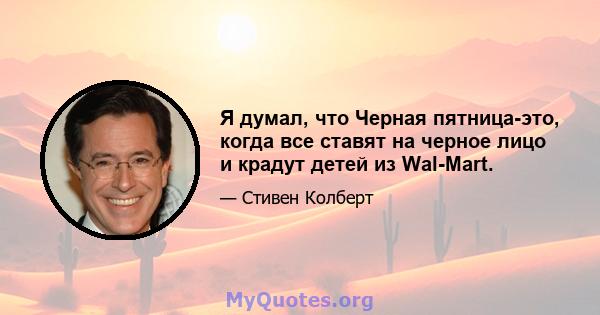 Я думал, что Черная пятница-это, когда все ставят на черное лицо и крадут детей из Wal-Mart.