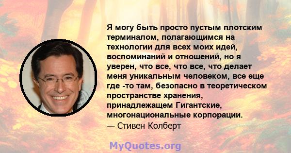 Я могу быть просто пустым плотским терминалом, полагающимся на технологии для всех моих идей, воспоминаний и отношений, но я уверен, что все, что все, что делает меня уникальным человеком, все еще где -то там, безопасно 