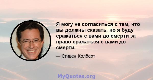 Я могу не согласиться с тем, что вы должны сказать, но я буду сражаться с вами до смерти за право сражаться с вами до смерти.