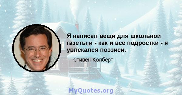 Я написал вещи для школьной газеты и - как и все подростки - я увлекался поэзией.