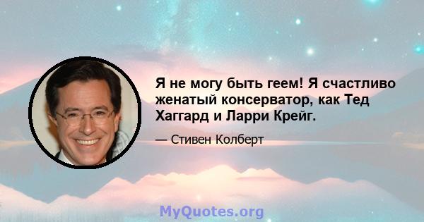 Я не могу быть геем! Я счастливо женатый консерватор, как Тед Хаггард и Ларри Крейг.