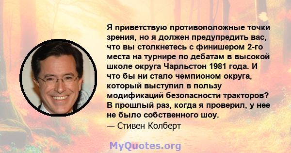 Я приветствую противоположные точки зрения, но я должен предупредить вас, что вы столкнетесь с финишером 2-го места на турнире по дебатам в высокой школе округа Чарльстон 1981 года. И что бы ни стало чемпионом округа,