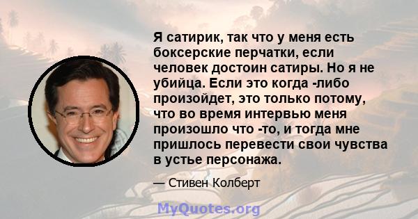 Я сатирик, так что у меня есть боксерские перчатки, если человек достоин сатиры. Но я не убийца. Если это когда -либо произойдет, это только потому, что во время интервью меня произошло что -то, и тогда мне пришлось