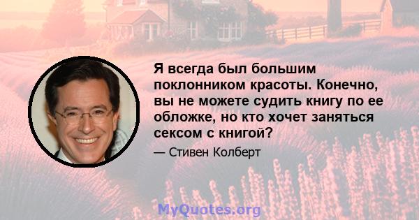 Я всегда был большим поклонником красоты. Конечно, вы не можете судить книгу по ее обложке, но кто хочет заняться сексом с книгой?