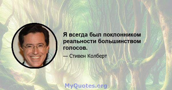 Я всегда был поклонником реальности большинством голосов.