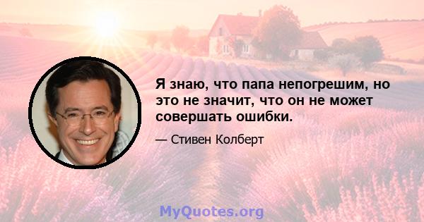 Я знаю, что папа непогрешим, но это не значит, что он не может совершать ошибки.