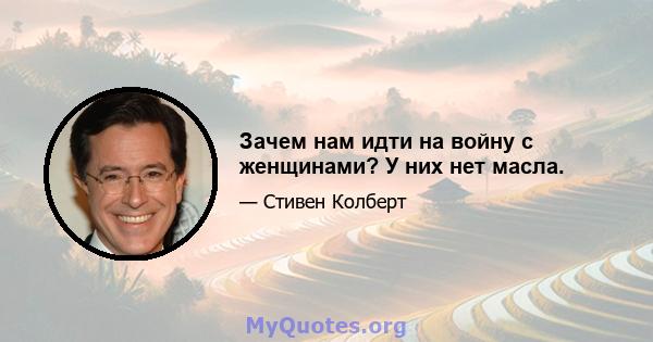 Зачем нам идти на войну с женщинами? У них нет масла.