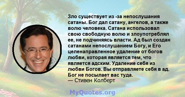 Зло существует из -за непослушания сатаны. Бог дал сатану, ангелов, а также волю человека. Сатана использовал свою свободную волю и злоупотреблял ее, не подчиняясь власти. Ад был создан сатанами непослушанием Богу, и