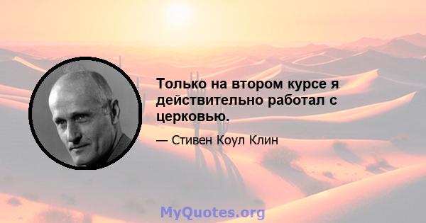 Только на втором курсе я действительно работал с церковью.