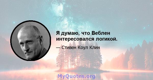 Я думаю, что Веблен интересовался логикой.