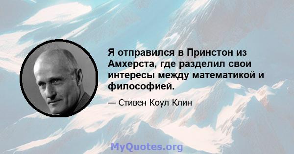 Я отправился в Принстон из Амхерста, где разделил свои интересы между математикой и философией.