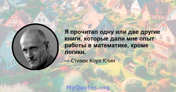 Я прочитал одну или две другие книги, которые дали мне опыт работы в математике, кроме логики.