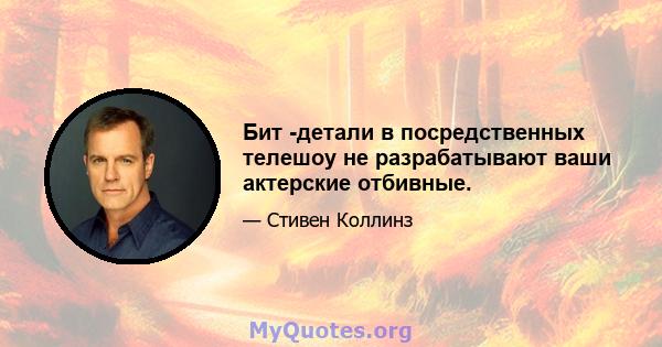 Бит -детали в посредственных телешоу не разрабатывают ваши актерские отбивные.