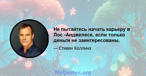 Не пытайтесь начать карьеру в Лос -Анджелесе, если только деньги не заинтересованы.