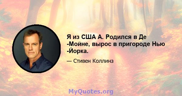 Я из США А. Родился в Де -Мойне, вырос в пригороде Нью -Йорка.