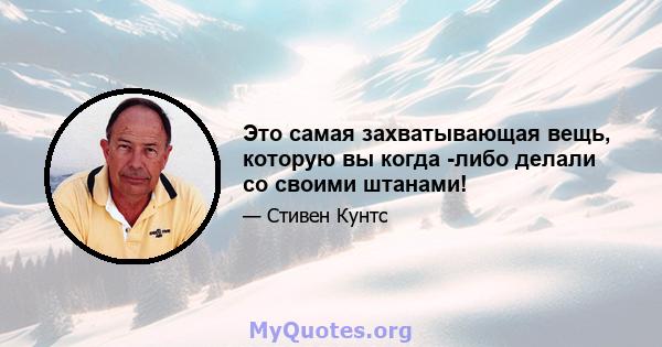 Это самая захватывающая вещь, которую вы когда -либо делали со своими штанами!