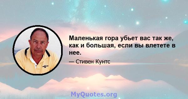 Маленькая гора убьет вас так же, как и большая, если вы влетете в нее.