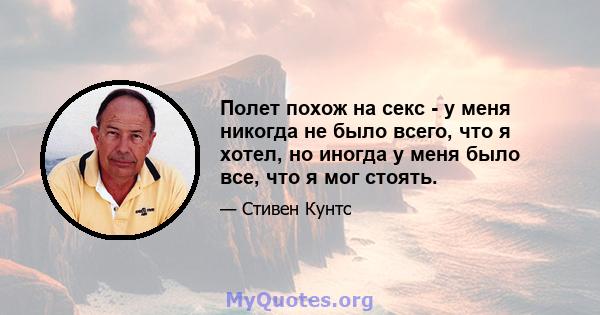 Полет похож на секс - у меня никогда не было всего, что я хотел, но иногда у меня было все, что я мог стоять.