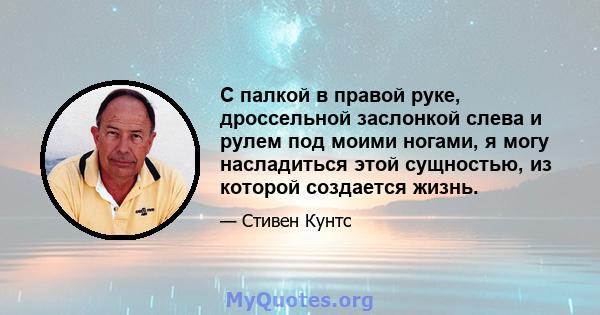 С палкой в ​​правой руке, дроссельной заслонкой слева и рулем под моими ногами, я могу насладиться этой сущностью, из которой создается жизнь.