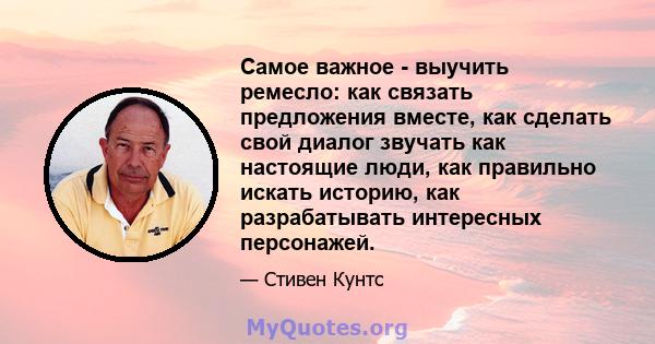 Самое важное - выучить ремесло: как связать предложения вместе, как сделать свой диалог звучать как настоящие люди, как правильно искать историю, как разрабатывать интересных персонажей.