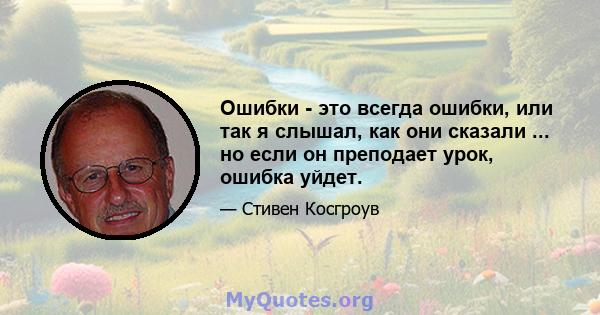 Ошибки - это всегда ошибки, или так я слышал, как они сказали ... но если он преподает урок, ошибка уйдет.