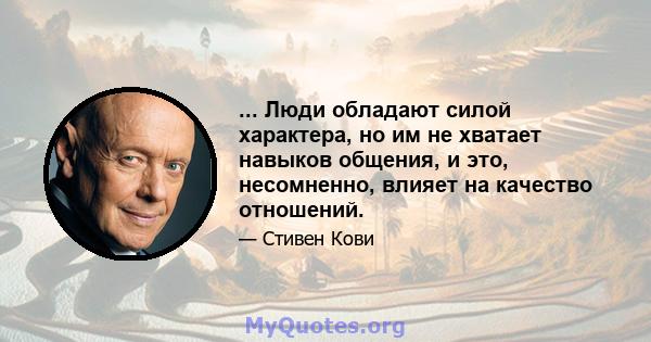 ... Люди обладают силой характера, но им не хватает навыков общения, и это, несомненно, влияет на качество отношений.