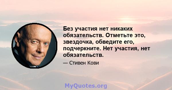 Без участия нет никаких обязательств. Отметьте это, звездочка, обведите его, подчеркните. Нет участия, нет обязательств.