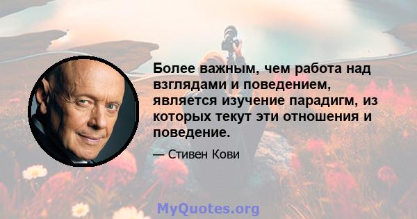 Более важным, чем работа над взглядами и поведением, является изучение парадигм, из которых текут эти отношения и поведение.