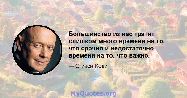 Большинство из нас тратят слишком много времени на то, что срочно и недостаточно времени на то, что важно.