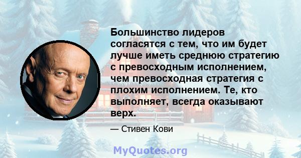 Большинство лидеров согласятся с тем, что им будет лучше иметь среднюю стратегию с превосходным исполнением, чем превосходная стратегия с плохим исполнением. Те, кто выполняет, всегда оказывают верх.