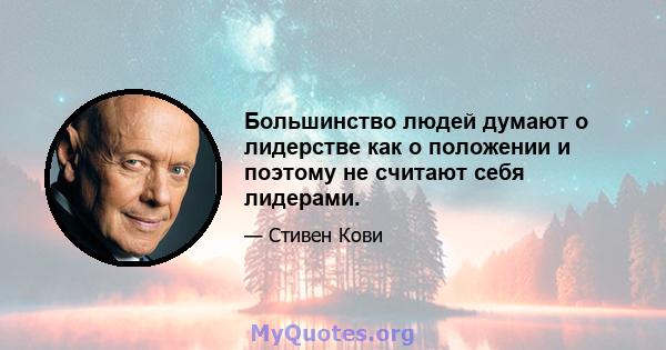 Большинство людей думают о лидерстве как о положении и поэтому не считают себя лидерами.