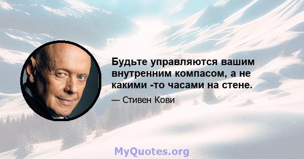 Будьте управляются вашим внутренним компасом, а не какими -то часами на стене.