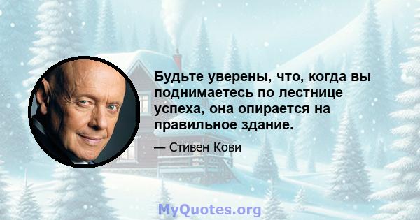 Будьте уверены, что, когда вы поднимаетесь по лестнице успеха, она опирается на правильное здание.