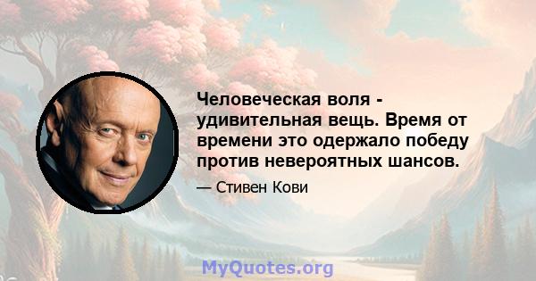 Человеческая воля - удивительная вещь. Время от времени это одержало победу против невероятных шансов.