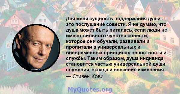 Для меня сущность поддержания души - это послушание совести. Я не думаю, что душа может быть питалась, если люди не имеют сильного чувства совести, которое они обучали, развивали и пропитали в универсальных и