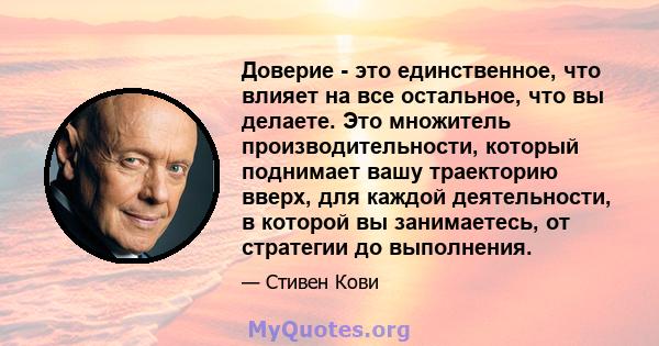 Доверие - это единственное, что влияет на все остальное, что вы делаете. Это множитель производительности, который поднимает вашу траекторию вверх, для каждой деятельности, в которой вы занимаетесь, от стратегии до