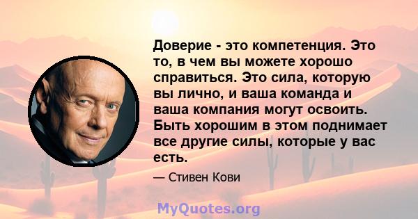 Доверие - это компетенция. Это то, в чем вы можете хорошо справиться. Это сила, которую вы лично, и ваша команда и ваша компания могут освоить. Быть хорошим в этом поднимает все другие силы, которые у вас есть.