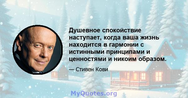 Душевное спокойствие наступает, когда ваша жизнь находится в гармонии с истинными принципами и ценностями и никоим образом.