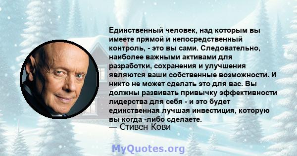 Единственный человек, над которым вы имеете прямой и непосредственный контроль, - это вы сами. Следовательно, наиболее важными активами для разработки, сохранения и улучшения являются ваши собственные возможности. И