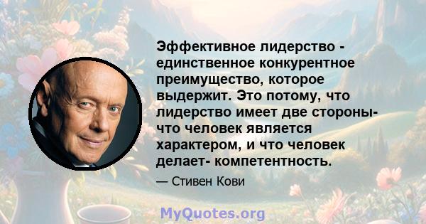 Эффективное лидерство - единственное конкурентное преимущество, которое выдержит. Это потому, что лидерство имеет две стороны- что человек является характером, и что человек делает- компетентность.